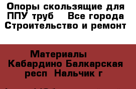 Опоры скользящие для ППУ труб. - Все города Строительство и ремонт » Материалы   . Кабардино-Балкарская респ.,Нальчик г.